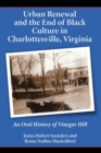 Image for Urban Renewal and the End of Black Culture in Charlottesville, Virginia : An Oral History of Vinegar Hill