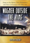 Image for Wagner Outside the&quot;&quot;Ring : Essays on the Operas, Their Performance and Their Connections with Other Arts