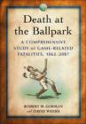 Image for Death at the ballpark  : a comprehensive study of game-related fatalities of players, other personnel and spectators in amateur and professional baseball, 1862-2007