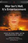 Image for War isn&#39;t hell, it&#39;s entertainment  : essays on visual media and the representation of conflict