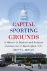 Image for Capital sporting grounds  : a history of stadium and ballpark construction in Washington, D.C.