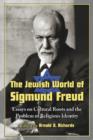 Image for The Jewish world of Sigmund Freud  : essays on cultural roots and the problem of religious identity