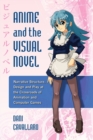 Image for Anime and the visual novel  : narrative structure, design and play at the crossroads of animation and computer games