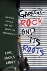 Image for Garage rock and its roots: musical rebels and the drive for individuality