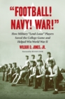 Image for &amp;quot;Football! Navy! War!&amp;quot;: How Military &amp;quot;Lend-Lease&amp;quot; Players Saved the College Game and Helped Win World War II