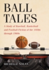 Image for Ball Tales: A Study of Baseball, Basketball and Football Fiction of the 1930s through 1960s