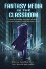 Image for Fantasy media in the classroom  : essays on teaching with film, television, literature, graphic novels, and video games
