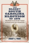 Image for The bloody South Carolina election of 1876: Wade Hampton III, the red shirt campaign for governor and the end of reconstruction