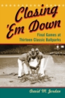 Image for Closing &#39;Em Down: Final Games at Thirteen Classic Ballparks