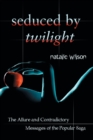 Image for Seduced by Twilight  : the allure and contradictory messages of the popular saga