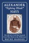 Image for Alexander &#39;Fighting Elleck&#39; Hays  : the life of a civil war general, from West Point to the wilderness