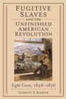 Image for Fugitive Slaves and the Unfinished American Revolution : Eight Cases, 1848-1856