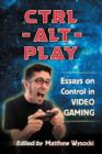 Image for Ctrl-alt-play  : essays on control in video gaming