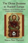 Image for The Divine Feminine in Ancient Europe : Goddesses, Sacred Women and the Origins of Western Culture