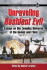 Image for Unraveling Resident evil  : essays on the complex universe of the games and films