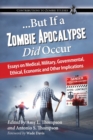 Image for ...But If a Zombie Apocalypse Did Occur : Essays on Medical, Military, Governmental, Ethical, Economic and Other Implications