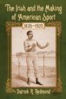 Image for The Irish and the making of American sport, 1835-1920