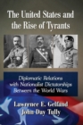 Image for The United States and the Rise of Tyrants : Diplomatic Relations with Nationalist Dictatorships Between the World Wars