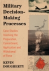 Image for Military Decision-Making Processes : Case Studies Involving the Preparation, Commitment, Application and Withdrawal of Force