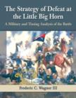Image for The Strategy of Defeat at the Little Big Horn : A Military and Timing Analysis of the Battle