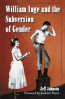 Image for William Inge and the Subversion of Gender: Rewriting Stereotypes in the Plays, Novels, and Screenplays