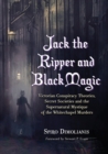 Image for Jack the Ripper and black magic: Victorian conspiracy theories, secret societies and the supernatural mystique of the Whitechapel murders