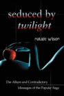 Image for Seduced by Twilight: the allure and contradictory messages of the popular saga