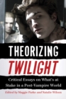 Image for Theorizing Twilight: critical essays on what&#39;s at stake in a post-vampire world