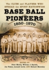 Image for Base Ball Pioneers, 1850-1870: the clubs and players who spread the sport nationwide