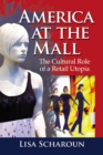 Image for America at the Mall: The Cultural Role of a Retail Utopia