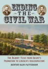 Image for Ending the Civil War: The Bloody Year from Grant&#39;s Promotion to Lincoln&#39;s Assassination