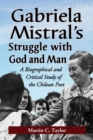 Image for Gabriela Mistral&#39;s struggle with God and man: a biographical and critical study of the Chilean poet