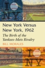 Image for New York versus New York, 1962: the birth of the Yankees-Mets rivalry