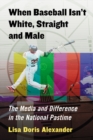 Image for When baseball isn&#39;t White, straight and male: the media and difference in the national pastime