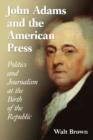 Image for John Adams and the American press  : politics and journalism at the birth of the Republic
