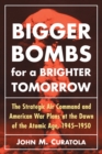 Image for Bigger bombs for a brighter tomorrow  : the Strategic Air Command and American war plans at the dawn of the Atomic Age, 1945-1950