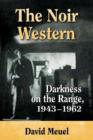Image for The noir western  : darkness on the range, 1943-1962