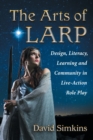 Image for The Arts of LARP : Design, Literacy, Learning and Community in Live Action Role Playing