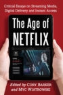 Image for The age of Netflix  : critical essays on streaming media, digital delivery and instant access