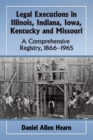Image for Legal executions in Illinois, Indiana, Iowa, Kentucky and Missouri  : a comprehensive registry, 1866-1965