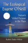 Image for The Ecological Eugene O&#39;Neill : Nature&#39;s Veiled Purpose in the Plays