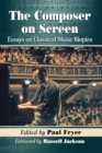 Image for The Composer on Screen : Essays on Classical Music Biopics