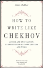 Image for How to Write Like Chekhov: Advice and Inspiration, Straight from His Own Letters and Work