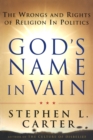 Image for God&#39;s name in vain: the wrongs and rights of religion in politics