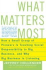 Image for What Matters Most: How a Small Group of Pioneers Is Teaching Social Responsibility to Big Business, and Why Big Busines