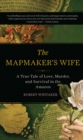 Image for The Mapmaker&#39;s Wife: A True Tale Of Love, Murder, And Survival In The Amazon