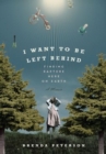 Image for I want to be left behind: finding rapture here on Earth