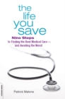 Image for The life you save: nine steps to finding the best medical care--and avoiding the worst