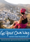 Image for Go your own way: women travel the world solo