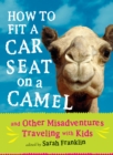Image for How to Fit a Car Seat on a Camel: And Other Misadventures Traveling with Kids